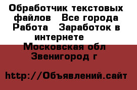 Обработчик текстовых файлов - Все города Работа » Заработок в интернете   . Московская обл.,Звенигород г.